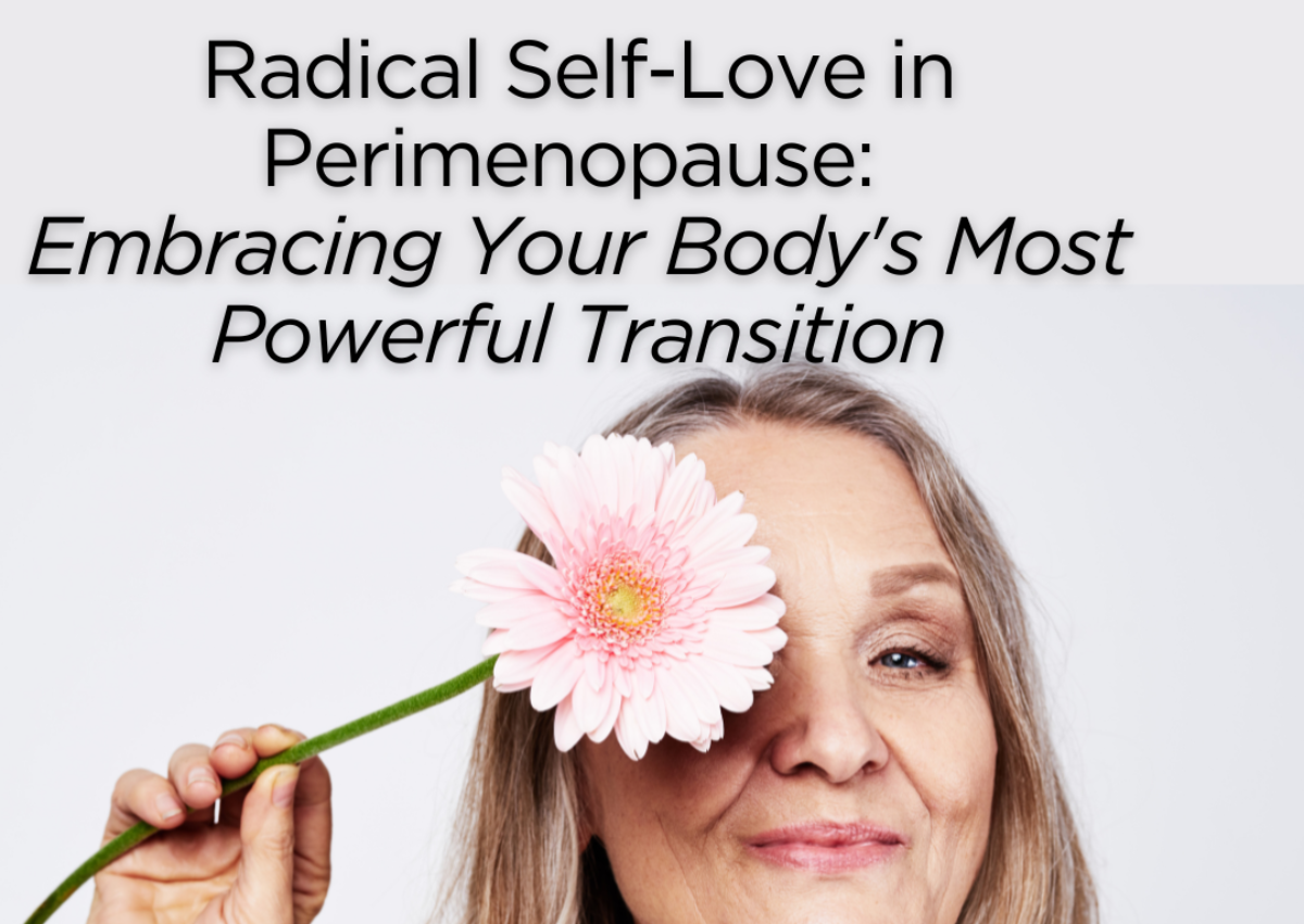 Radical Self Love in Perimenopause: Embracing Your Body’s Most Powerful Transition